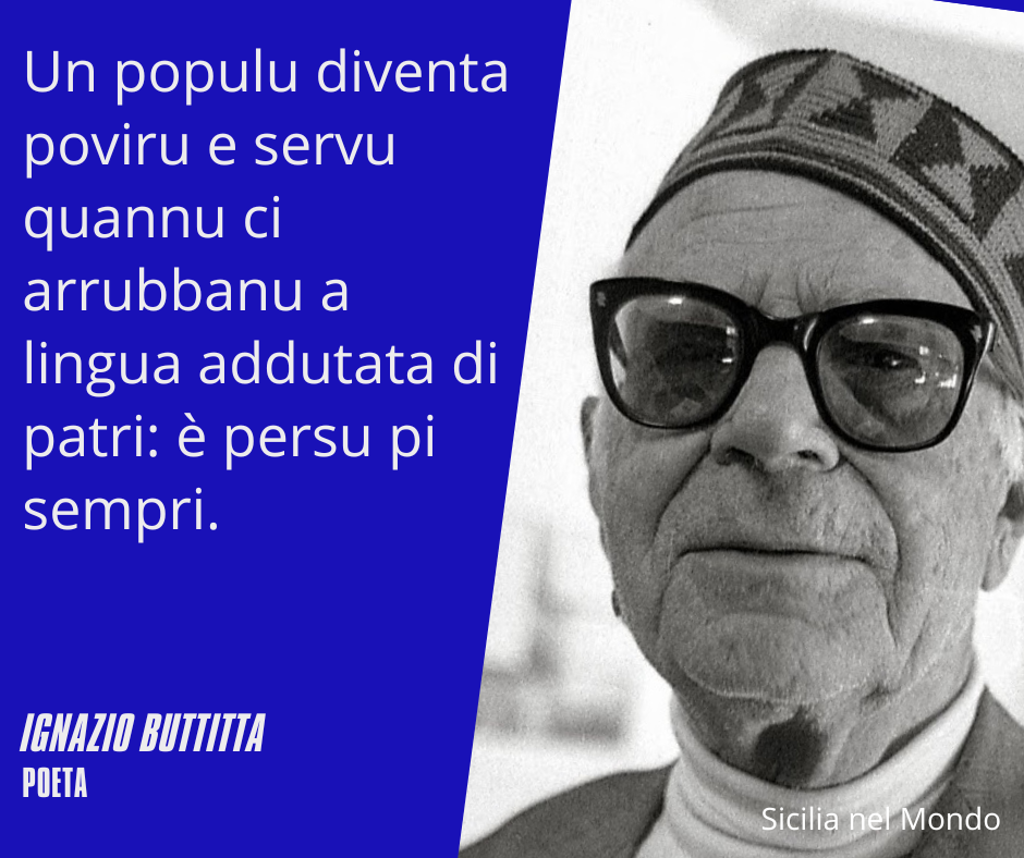 Un populu diventa poviru e servu quannu ci arrubbanu a lingua addutata di patri: è persu pi sempri.